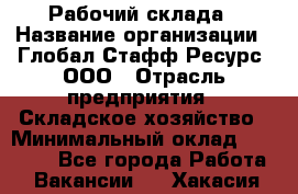 Рабочий склада › Название организации ­ Глобал Стафф Ресурс, ООО › Отрасль предприятия ­ Складское хозяйство › Минимальный оклад ­ 30 000 - Все города Работа » Вакансии   . Хакасия респ.